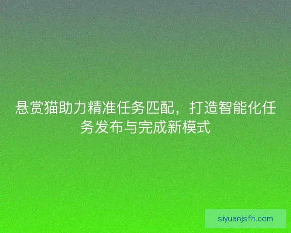 悬赏猫助力精准任务匹配，打造智能化任务发布与完成新模式