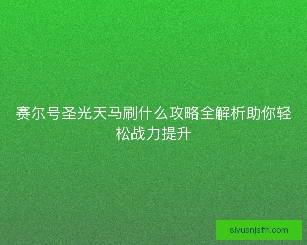 赛尔号圣光天马刷什么攻略全解析助你轻松战力提升